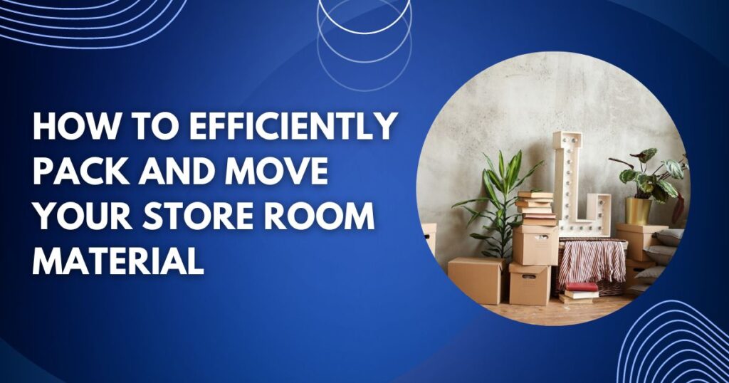 How To Efficiently Do Packing and Moving Your Store Room Material?